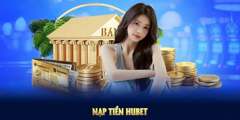 Đáp ứng điều kiện nạp tiền HUBET để giao dịch nhanh chóng