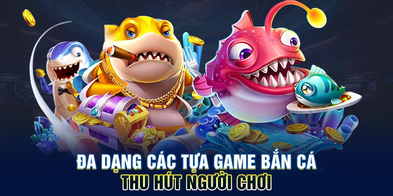 Đa dạng các tựa game bắn cá thu hút người chơi