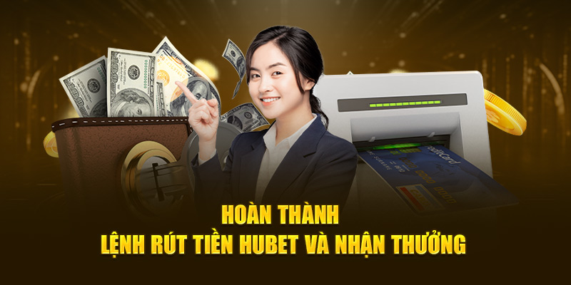 Hoàn thành lệnh rút tiền HUBET và nhận thưởng