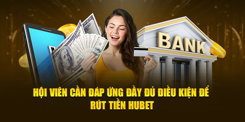 Hội viên cần đáp ứng đầy đủ điều kiện để rút tiền HUBET