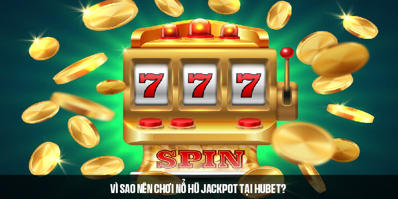 Ưu điểm được HUBET tích hợp trong nổ hũ Jackpot