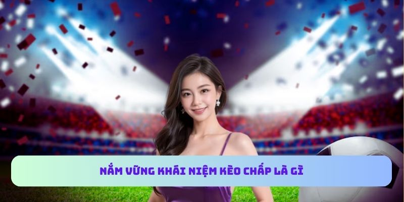 Nắm vững khái niệm kèo chấp là gì