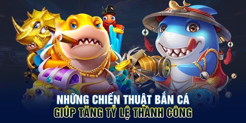 Những chiến thuật bắn cá giúp tăng tỷ lệ thành công