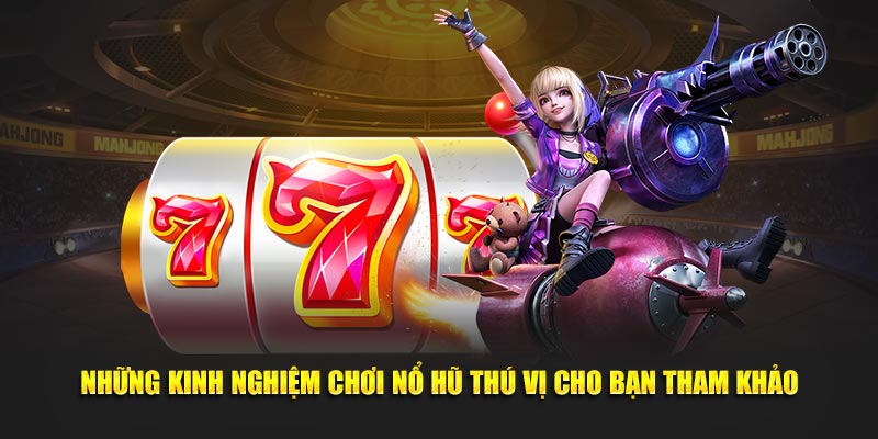 Những kinh nghiệm chơi nổ hũ thú vị cho bạn tham khảo