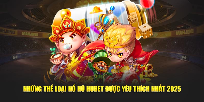 Những thể loại nổ hũ Hubet được yêu thích nhất 2025
