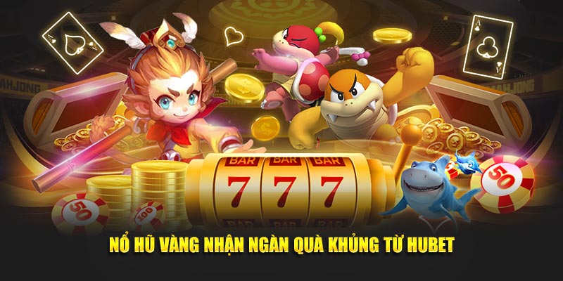 Nổ hũ vàng nhận ngàn quà khủng từ Hubet