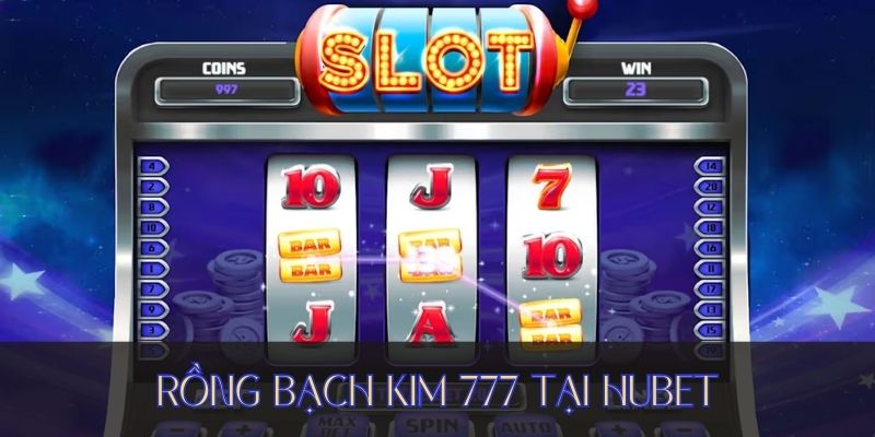 Rồng Bạch Kim 777 - Trò Chơi Đỉnh Cao Bậc Nhất Tại HUBET