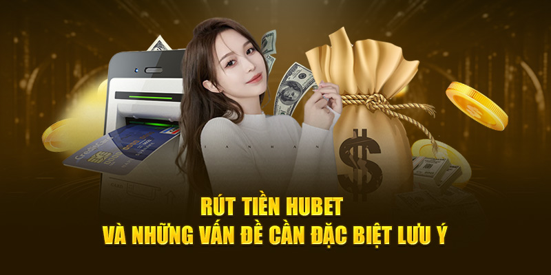 Rút tiền HUBET và những vấn đề cần đặc biệt lưu ý
