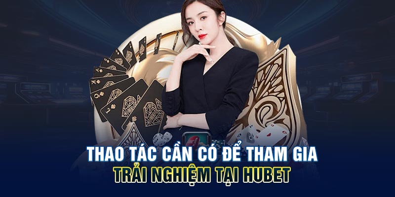 Thao tác cần có để tham gia trải nghiệm tại HUBET
