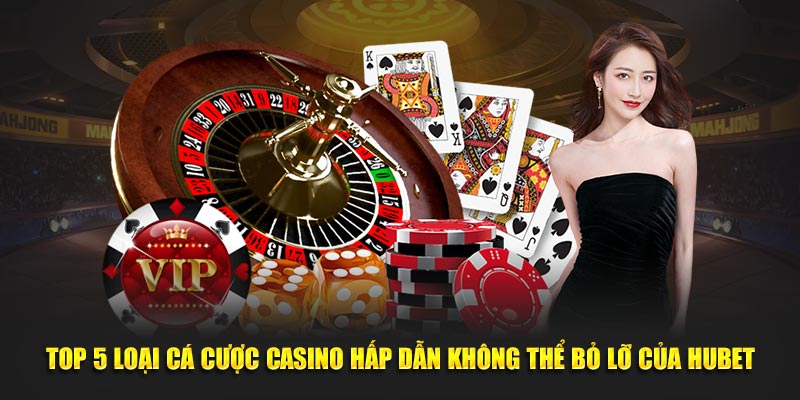 Top 5 loại cá cược Casino hấp dẫn không thể bỏ lỡ của Hubet