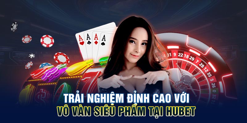 Trải nghiệm đỉnh cao với vô vàn siêu phẩm tại HUBET