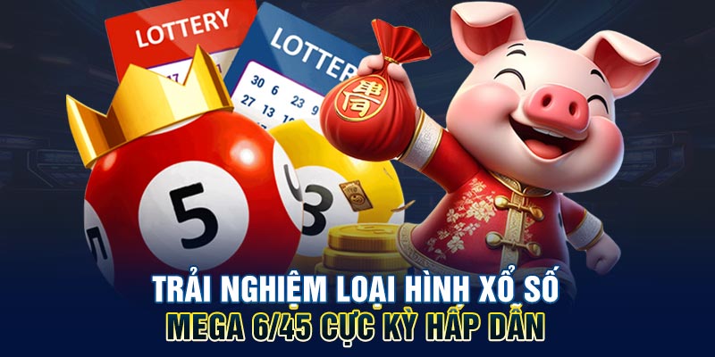 Trải nghiệm loại hình xổ số Mega 6/45 cực kỳ hấp dẫn