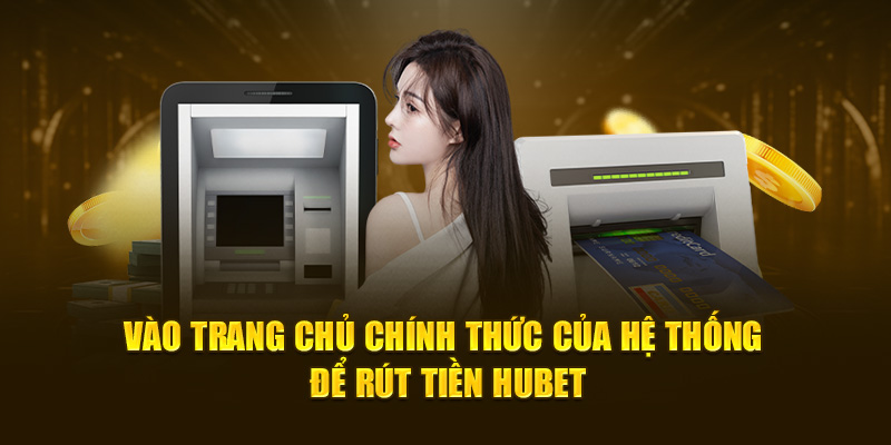 Vào trang chủ chính thức của hệ thống để rút tiền HUBET